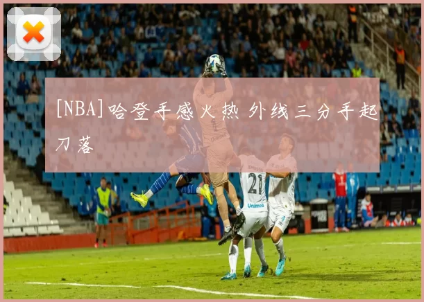 [NBA]哈登手感火热 外线三分手起刀落