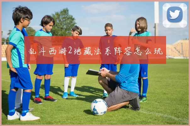 乱斗西游2地藏法系阵容怎么玩