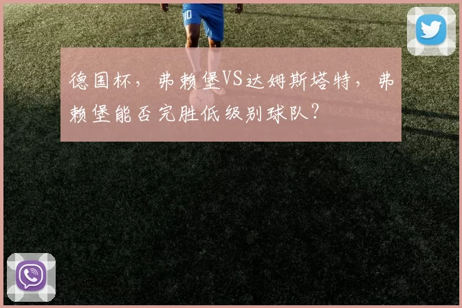 德国杯，弗赖堡VS达姆斯塔特，弗赖堡能否完胜低级别球队？