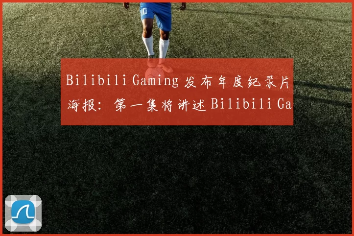 Bilibili Gaming 发布年度纪录片海报：第一集将讲述 Bilibili Gaming 队伍的故事和幕后花絮。