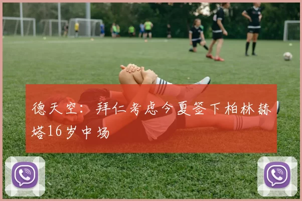 德天空：拜仁考虑今夏签下柏林赫塔16岁中场
