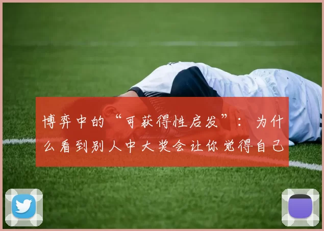 博弈中的“可获得性启发”：为什么看到别人中大奖会让你觉得自己的中奖几率也提升了？（可得性启发：为什么看到别人中大奖会让你以为自己的中奖概率更高？）