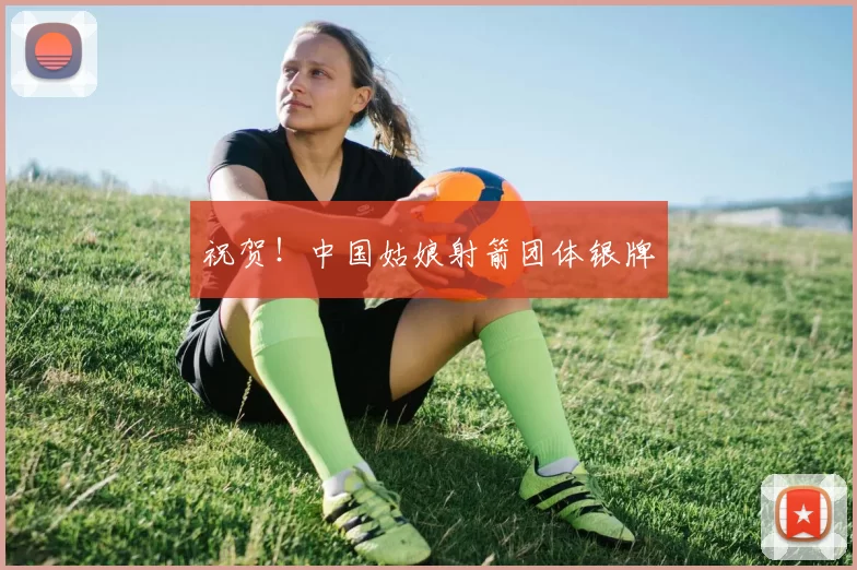 祝贺！中国姑娘射箭团体银牌